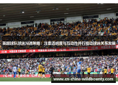 英超球队球迷沟通策略：注重透明度与互动性并行推动球迷关系发展