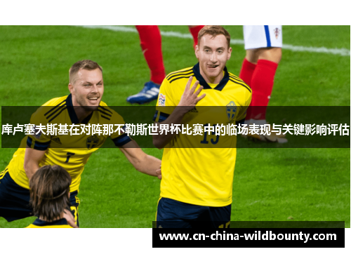 库卢塞夫斯基在对阵那不勒斯世界杯比赛中的临场表现与关键影响评估