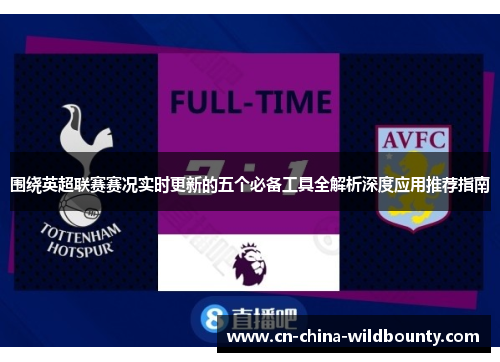 围绕英超联赛赛况实时更新的五个必备工具全解析深度应用推荐指南