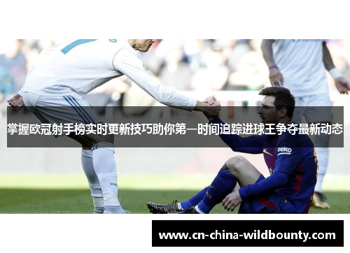 掌握欧冠射手榜实时更新技巧助你第一时间追踪进球王争夺最新动态