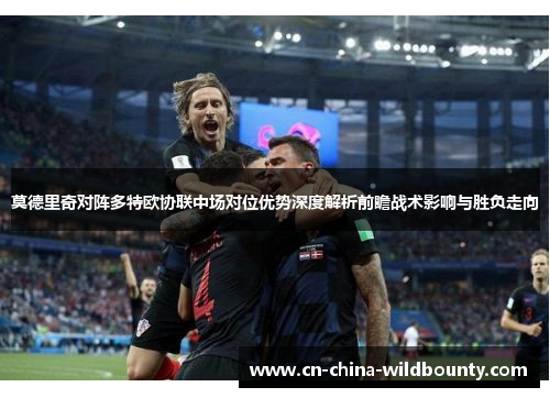 莫德里奇对阵多特欧协联中场对位优势深度解析前瞻战术影响与胜负走向