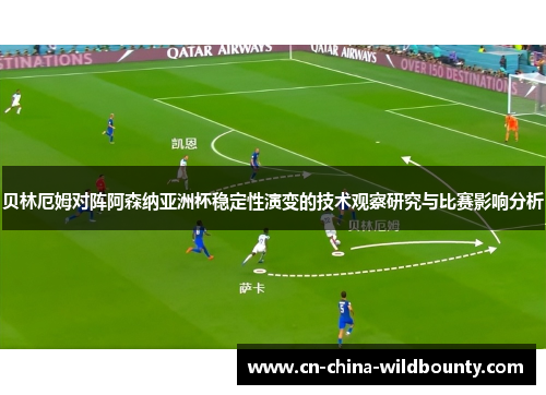 贝林厄姆对阵阿森纳亚洲杯稳定性演变的技术观察研究与比赛影响分析
