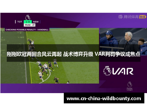 刚刚欧冠两回合风云再起 战术博弈升级 VAR判罚争议成焦点