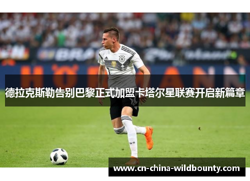 德拉克斯勒告别巴黎正式加盟卡塔尔星联赛开启新篇章 德拉克斯勒告别巴黎正式加盟卡塔尔星联赛开启新篇章