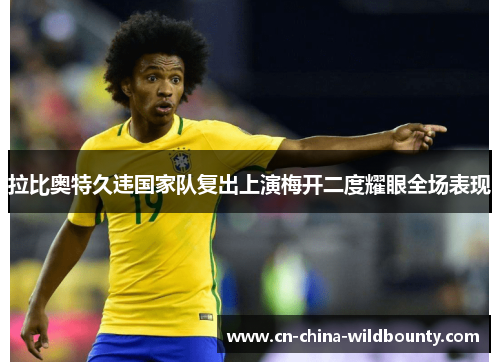 拉比奥特久违国家队复出上演梅开二度耀眼全场表现 拉比奥特久违国家队复出上演梅开二度耀眼全场表现