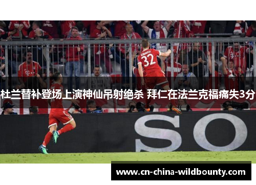 杜兰替补登场上演神仙吊射绝杀 拜仁在法兰克福痛失3分 杜兰替补登场上演神仙吊射绝杀 拜仁在法兰克福痛失3分
