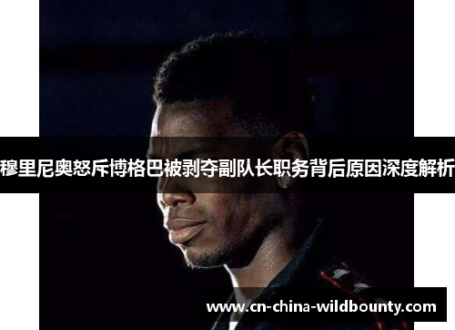 穆里尼奥怒斥博格巴被剥夺副队长职务背后原因深度解析 穆里尼奥怒斥博格巴被剥夺副队长职务背后原因深度解析