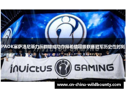 PAOK塞萨洛尼基力压群雄成功夺得希腊超级联赛冠军历史性时刻