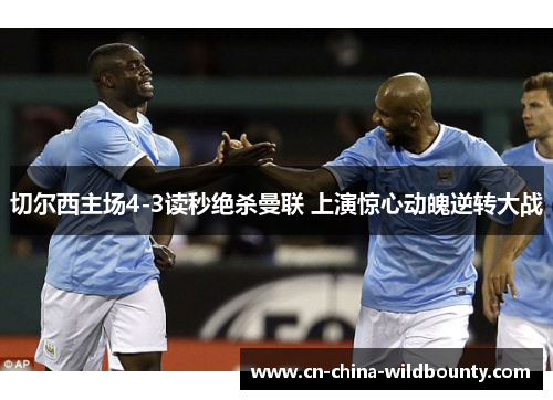 切尔西主场4-3读秒绝杀曼联 上演惊心动魄逆转大战