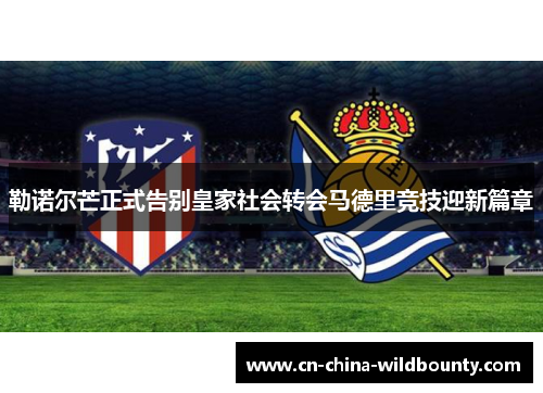 勒诺尔芒正式告别皇家社会转会马德里竞技迎新篇章