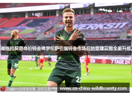 庞格拉契奇高价转会佛罗伦萨引爆转会市场后防重建蓝图全面升级