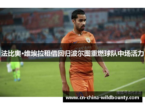 法比奥·维埃拉租借回归波尔图重燃球队中场活力