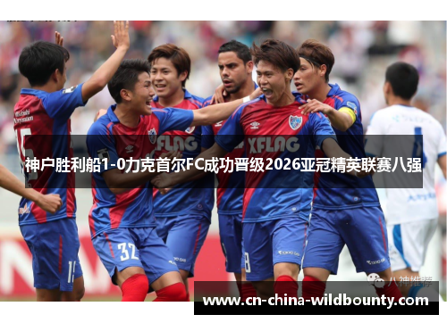 神户胜利船1-0力克首尔FC成功晋级2026亚冠精英联赛八强