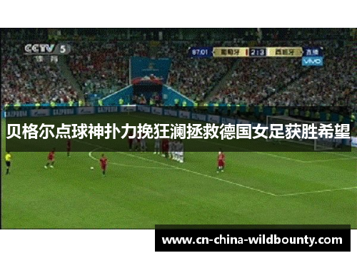 贝格尔点球神扑力挽狂澜拯救德国女足获胜希望
