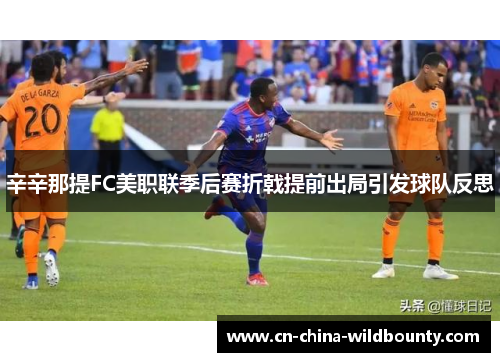 辛辛那提FC美职联季后赛折戟提前出局引发球队反思