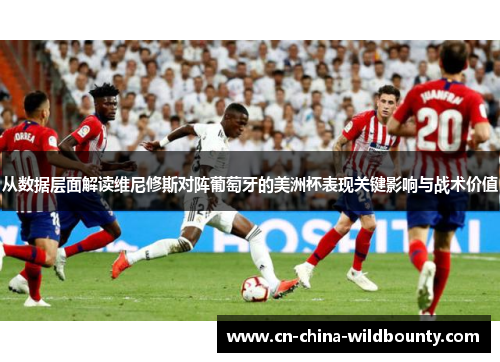从数据层面解读维尼修斯对阵葡萄牙的美洲杯表现关键影响与战术价值