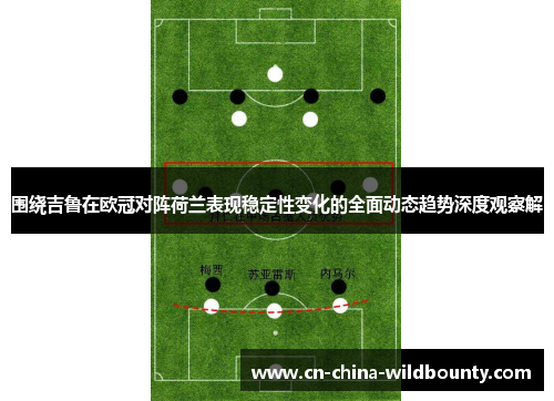 围绕吉鲁在欧冠对阵荷兰表现稳定性变化的全面动态趋势深度观察解