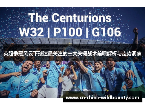 英超争冠风云下球迷最关注的三大关键战术前瞻解析与走势洞察
