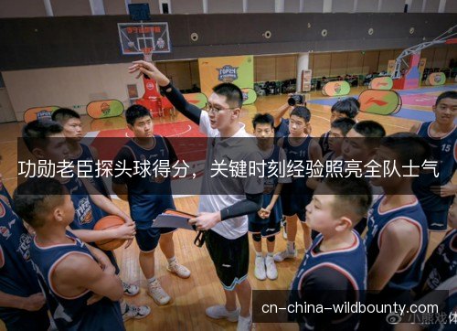功勋老臣探头球得分，关键时刻经验照亮全队士气