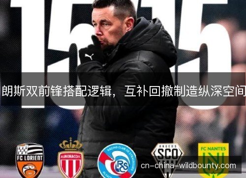 朗斯双前锋搭配逻辑，互补回撤制造纵深空间